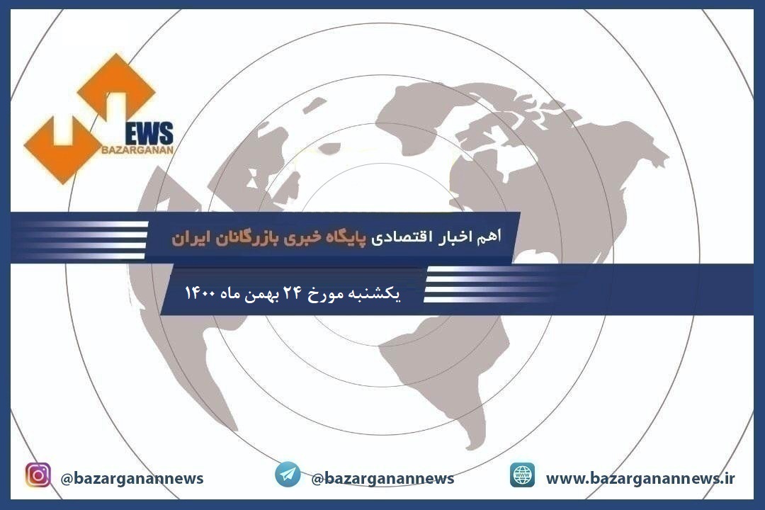 سرخط مهمترین اخبار اقتصادی امروز،یکشنبه مورخ ۲۴ بهمن ماه ۱۴۰۰